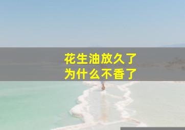 花生油放久了为什么不香了