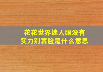 花花世界迷人眼没有实力别赛脸是什么意思