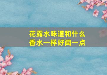 花露水味道和什么香水一样好闻一点