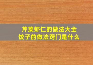 芹菜虾仁的做法大全饺子的做法窍门是什么