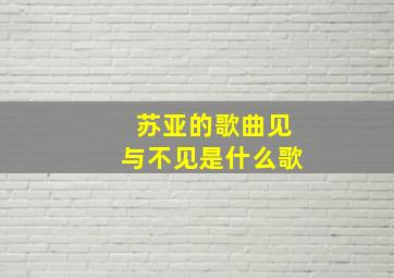 苏亚的歌曲见与不见是什么歌