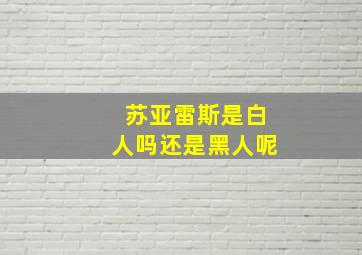 苏亚雷斯是白人吗还是黑人呢