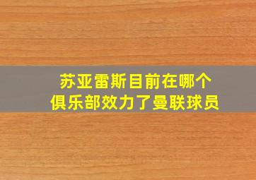 苏亚雷斯目前在哪个俱乐部效力了曼联球员