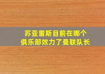 苏亚雷斯目前在哪个俱乐部效力了曼联队长