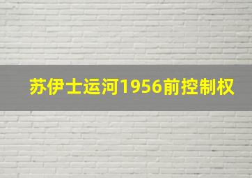 苏伊士运河1956前控制权