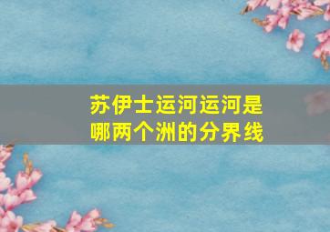 苏伊士运河运河是哪两个洲的分界线