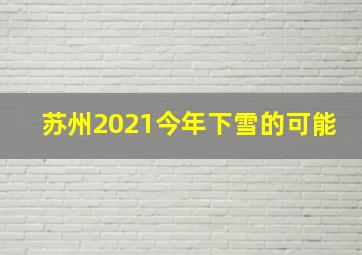 苏州2021今年下雪的可能