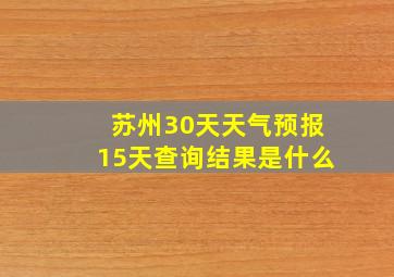 苏州30天天气预报15天查询结果是什么