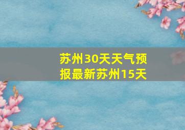 苏州30天天气预报最新苏州15天