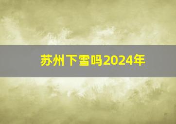 苏州下雪吗2024年