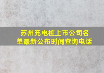 苏州充电桩上市公司名单最新公布时间查询电话