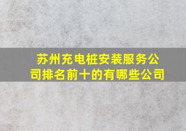 苏州充电桩安装服务公司排名前十的有哪些公司