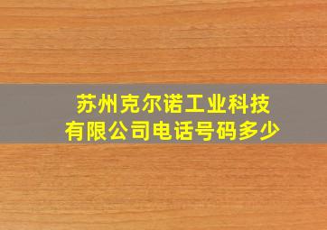 苏州克尔诺工业科技有限公司电话号码多少