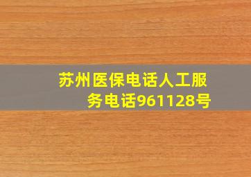 苏州医保电话人工服务电话961128号