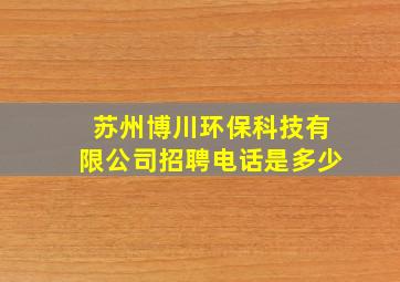 苏州博川环保科技有限公司招聘电话是多少