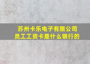 苏州卡乐电子有限公司员工工资卡是什么银行的