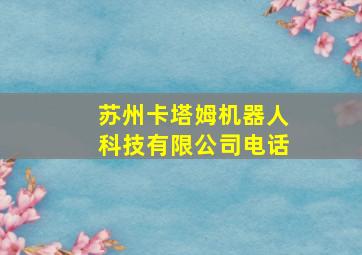 苏州卡塔姆机器人科技有限公司电话