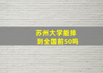 苏州大学能排到全国前50吗