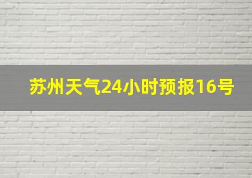 苏州天气24小时预报16号