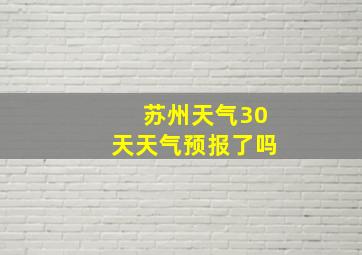 苏州天气30天天气预报了吗