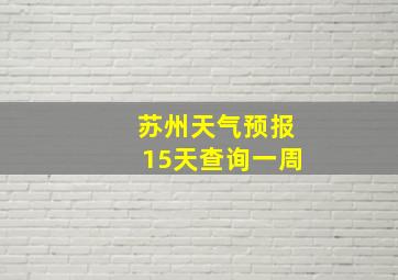 苏州天气预报15天查询一周