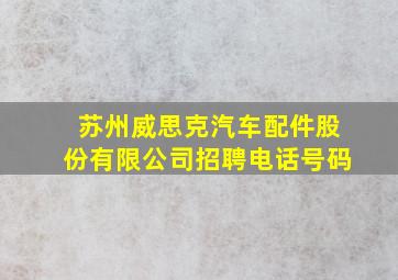 苏州威思克汽车配件股份有限公司招聘电话号码