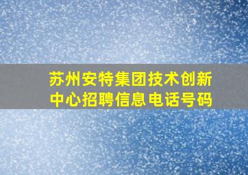 苏州安特集团技术创新中心招聘信息电话号码