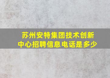 苏州安特集团技术创新中心招聘信息电话是多少