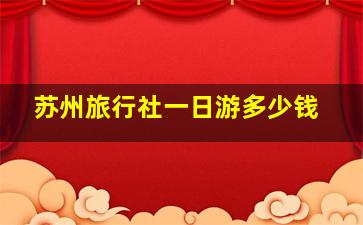 苏州旅行社一日游多少钱