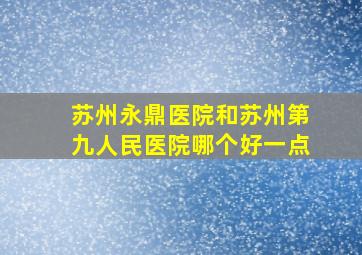 苏州永鼎医院和苏州第九人民医院哪个好一点