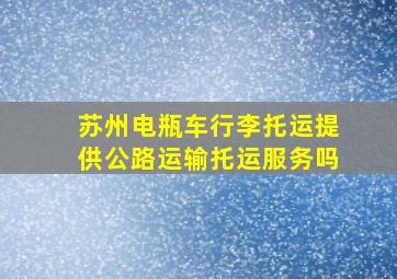 苏州电瓶车行李托运提供公路运输托运服务吗