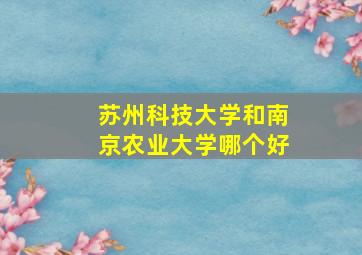 苏州科技大学和南京农业大学哪个好