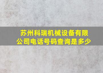 苏州科瑞机械设备有限公司电话号码查询是多少