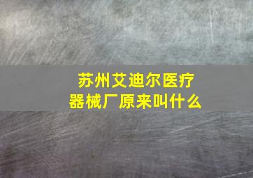 苏州艾迪尔医疗器械厂原来叫什么