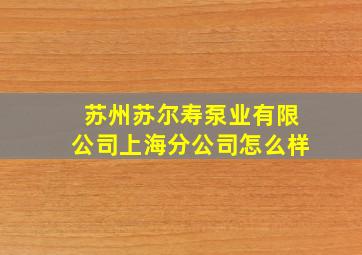 苏州苏尔寿泵业有限公司上海分公司怎么样