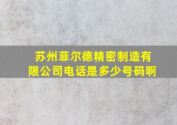 苏州菲尔德精密制造有限公司电话是多少号码啊