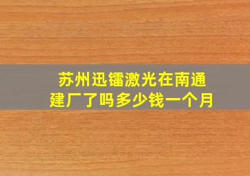 苏州迅镭激光在南通建厂了吗多少钱一个月