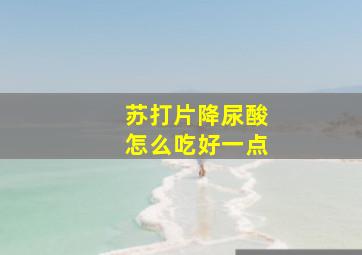 苏打片降尿酸怎么吃好一点