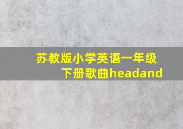 苏教版小学英语一年级下册歌曲headand