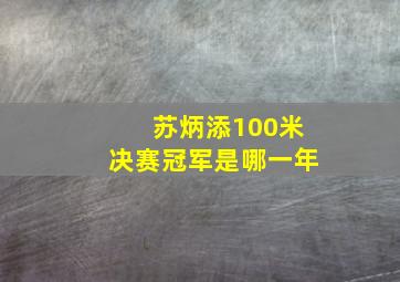 苏炳添100米决赛冠军是哪一年