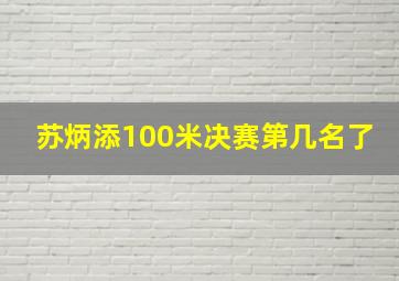 苏炳添100米决赛第几名了