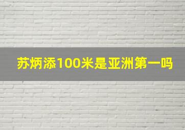 苏炳添100米是亚洲第一吗