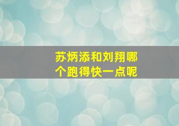 苏炳添和刘翔哪个跑得快一点呢