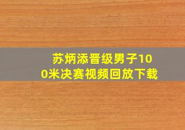 苏炳添晋级男子100米决赛视频回放下载