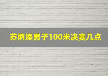 苏炳添男子100米决赛几点