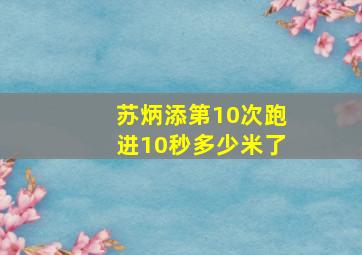 苏炳添第10次跑进10秒多少米了