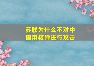 苏联为什么不对中国用核弹进行攻击