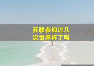 苏联参加过几次世界杯了吗