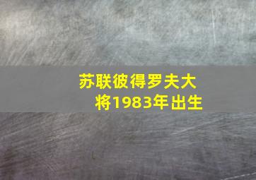 苏联彼得罗夫大将1983年出生