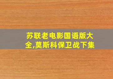 苏联老电影国语版大全,莫斯科保卫战下集